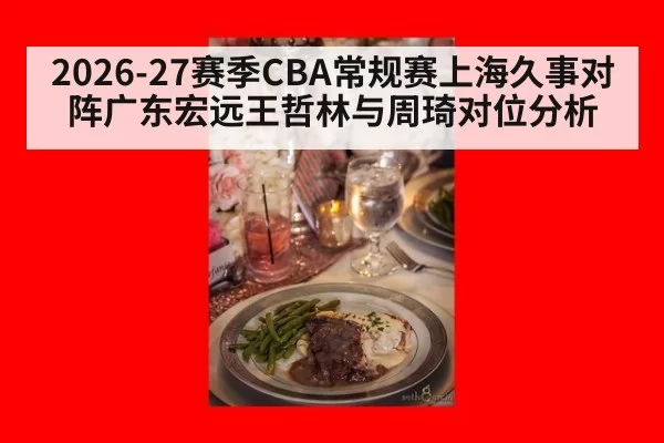 2026-27赛季CBA常规赛上海久事对阵广东宏远王哲林与周琦对位分析